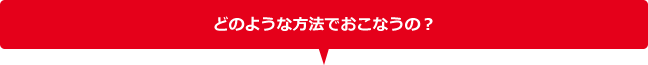 どのような方法でおこなうの?